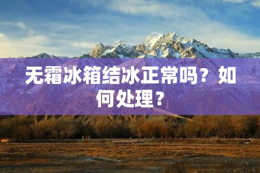无霜冰箱结冰正常吗？如何处理？