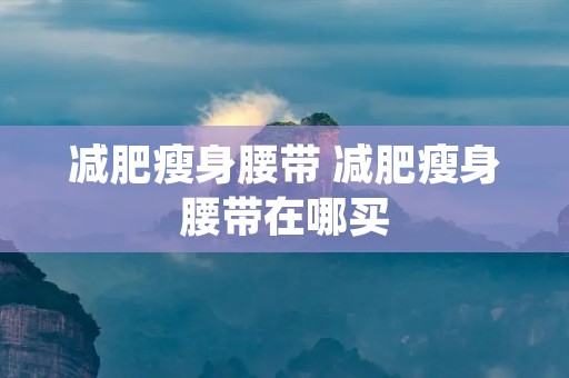 减肥瘦身腰带 减肥瘦身腰带在哪买
