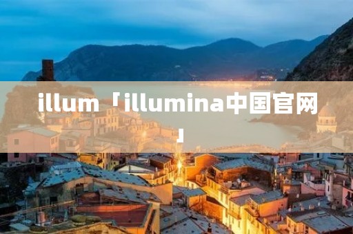 illum「illumina中国官网」 illum「illumina中国官网」