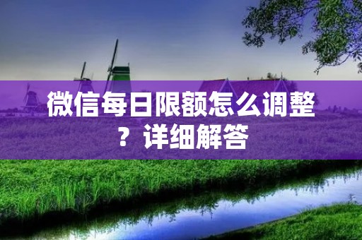 微信每日限额怎么调整?详细解答