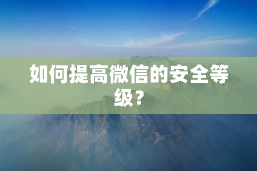如何提高微信的安全等级?
