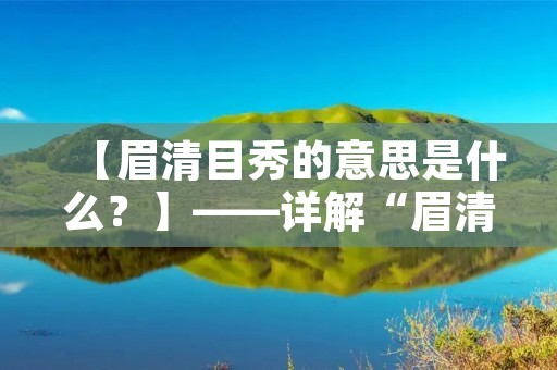【眉清目秀的意思是什么？】——详解“眉清目秀”这个词语的内涵