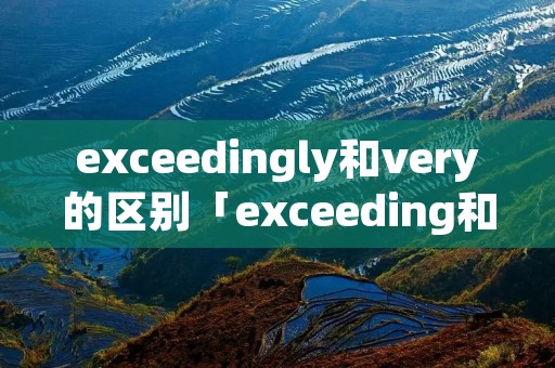 exceedingly和very的区别「exceeding和exceedingly」