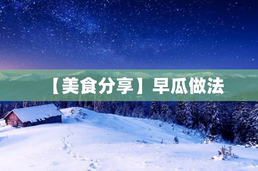 【美食分享】早瓜做法：简单易学，营养美味