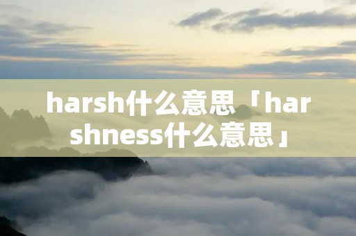 harsh什么意思「harshness什么意思」