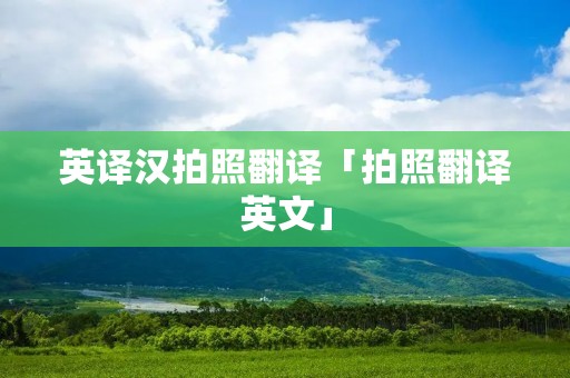 英译汉拍照翻译「拍照翻译英文」 英译汉拍照翻译「拍照翻译英文」
