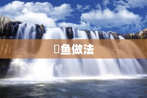 鲌鱼做法：鲜美可口的佳肴