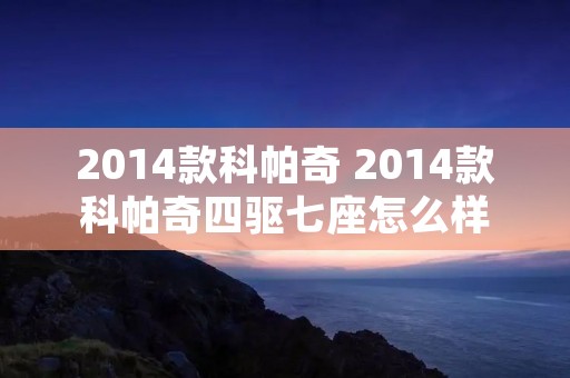 2014款科帕奇 2014款科帕奇四驱七座怎么样