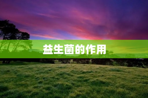 益生菌的作用:从肠道健康到免疫力提升 益生菌的作用:从肠道健康到免疫力提升