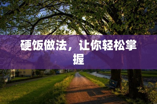 硬饭做法，让你轻松掌握