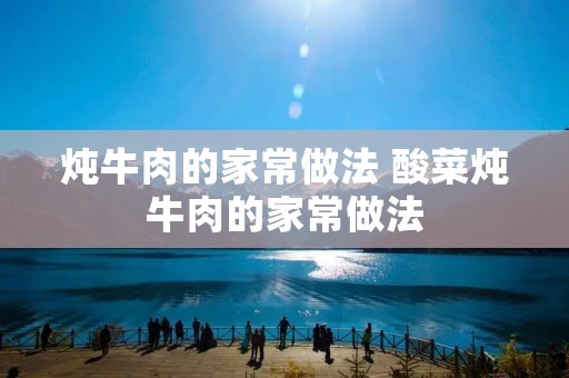 炖牛肉的家常做法 酸菜炖牛肉的家常做法