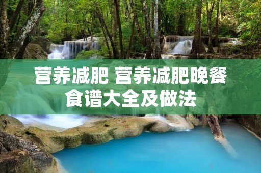 营养减肥 营养减肥晚餐食谱大全及做法