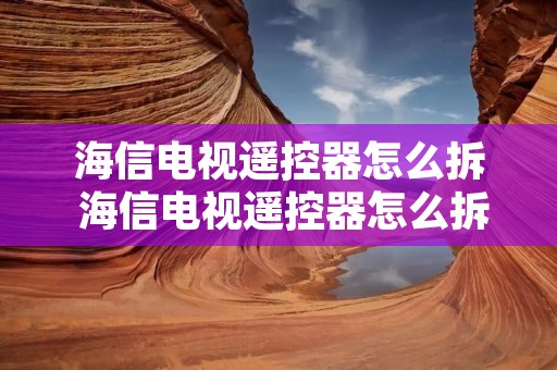 海信电视遥控器怎么拆 海信电视遥控器怎么拆开图解