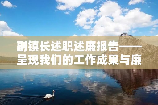 副镇长述职述廉报告——呈现我们的工作成果与廉洁形象