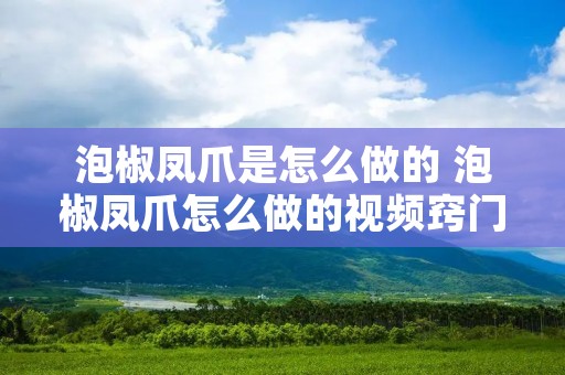 泡椒凤爪是怎么做的 泡椒凤爪怎么做的视频窍门 泡椒凤爪是怎么做的 泡椒凤爪怎么做的视频窍门