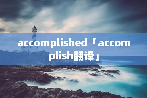 accomplished「accomplish翻译」