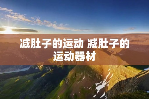 减肚子的运动 减肚子的运动器材 减肚子的运动 减肚子的运动器材