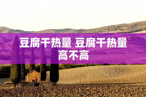 豆腐干热量 豆腐干热量高不高