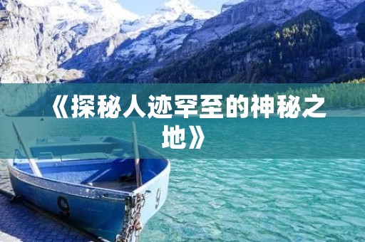 《探秘人迹罕至的神秘之地》 《探秘人迹罕至的神秘之地》