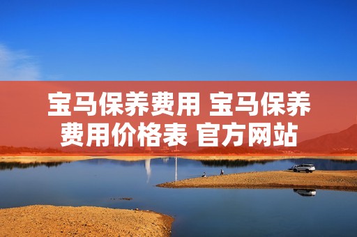 宝马保养费用 宝马保养费用价格表 官方网站