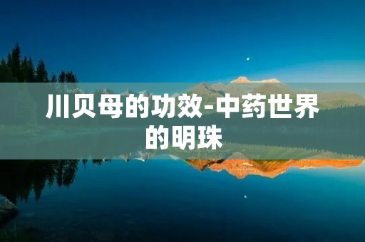 川贝母的功效-中药世界的明珠 川贝母的功效-中药世界的明珠
