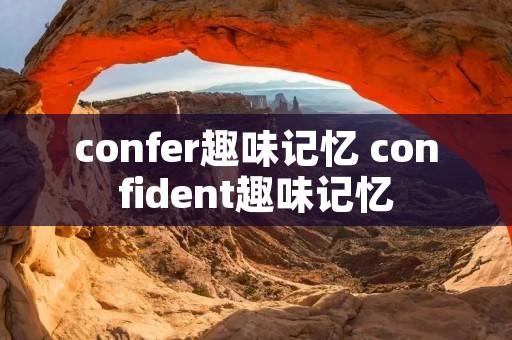 confer趣味记忆 confident趣味记忆