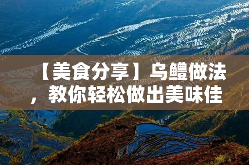 【美食分享】乌鳢做法，教你轻松做出美味佳肴