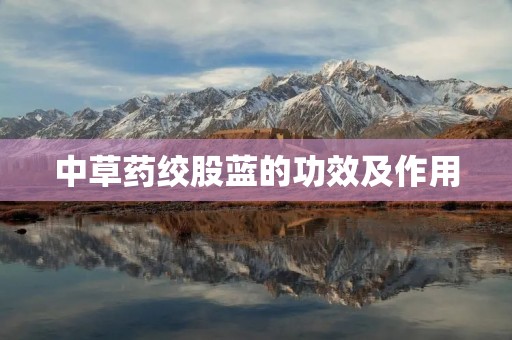 中草药绞股蓝的功效及作用 中草药绞股蓝的功效及作用