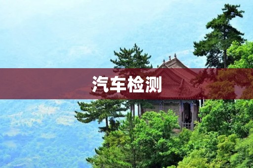 汽车检测:保障行车安全的重要环节 汽车检测:保障行车安全的重要环节