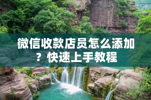 微信收款店员怎么添加?快速上手教程