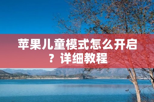 苹果儿童模式怎么开启?详细教程
