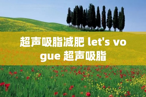 超声吸脂减肥 let's vogue 超声吸脂