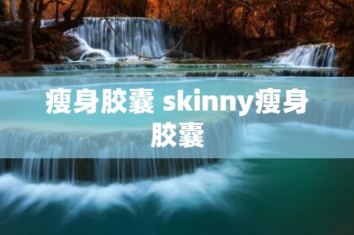 瘦身胶囊 skinny瘦身胶囊
