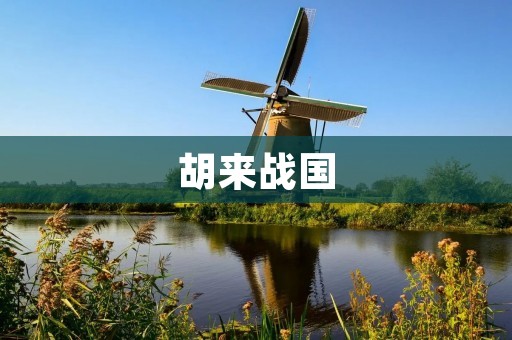 胡来战国:一个充满戏剧性的历史时期 胡来战国:一个充满戏剧性的历史时期