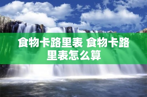 食物卡路里表 食物卡路里表怎么算