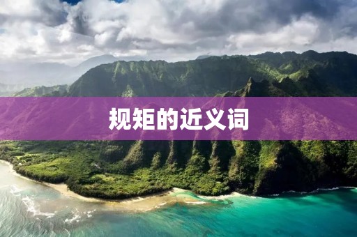 规矩的近义词:规范、准则、规则、条例、规程、法则、常规、惯例、习惯、礼仪、规定、章程、纪律、标准、规矩、约定、规戒、规谕、公约、规章、规律、规则、规范、法规、法律、法纪、法度、法规、法令、法条、法规、法律、法规、法度、法令、法条、法规、法律、法规、法度、法令、法条、规则、规范。