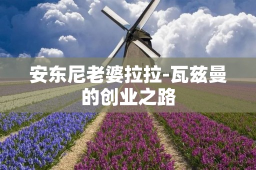 安东尼老婆拉拉-瓦兹曼的创业之路 安东尼老婆拉拉-瓦兹曼的创业之路