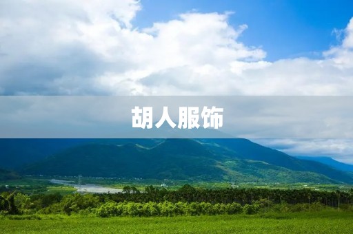 胡人服饰:从丝绸之路到现代时尚 胡人服饰:从丝绸之路到现代时尚