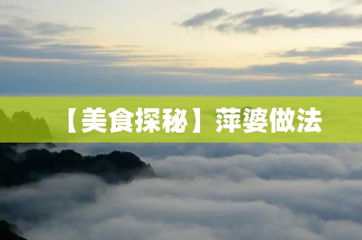 【美食探秘】萍婆做法：如何做出口感鲜嫩，味道鲜美的萍婆？