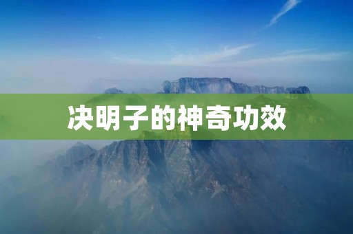 决明子的神奇功效:从古至今被广泛应用的健康佳品 决明子的神奇功效:从古至今被广泛应用的健康佳品