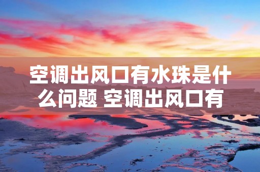 空调出风口有水珠是什么问题 空调出风口有水珠