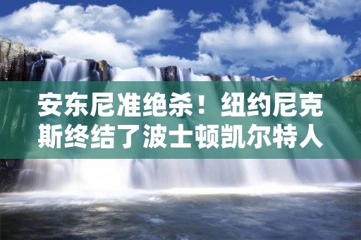 安东尼准绝杀!纽约尼克斯终结了波士顿凯尔特人的连胜! 安东尼准绝杀!纽约尼克斯终结了波士顿凯尔特人的连胜!