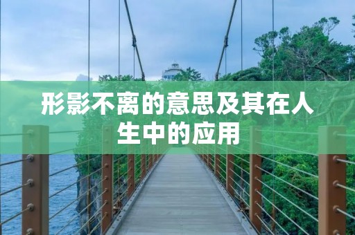 形影不离的意思及其在人生中的应用