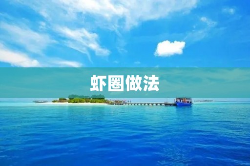 虾圈做法:简单易学,口感鲜美 虾圈做法:简单易学,口感鲜美