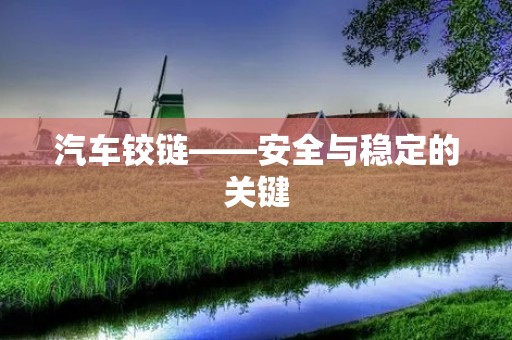汽车铰链——安全与稳定的关键