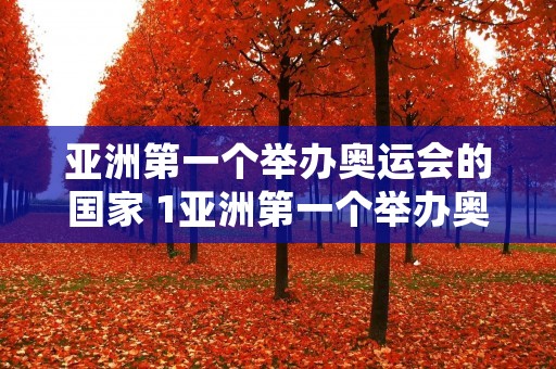 亚洲第一个举办奥运会的国家 1亚洲第一个举办奥运会的国家? 亚洲第一个举办奥运会的国家 1亚洲第一个举办奥运会的国家?
