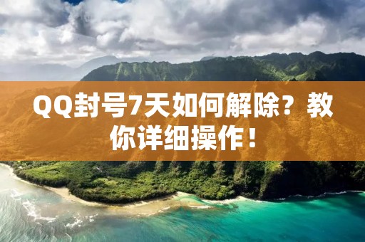 QQ封号7天如何解除?教你详细操作!