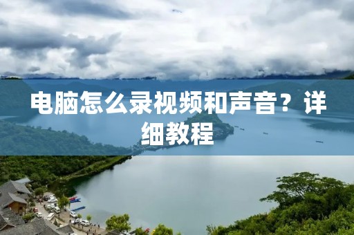 电脑怎么录视频和声音?详细教程