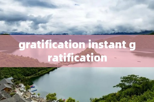 gratification instant gratification gratification instant gratification