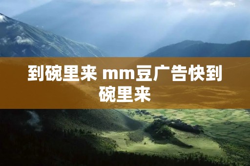 到碗里来 mm豆广告快到碗里来